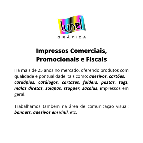 Lunel Artes Gráficas • Impressos Comerciais, Promocionais e Fiscais :: Há mais de 25 anos no mercado, oferendo produtos com qualidade e pontualidade, tais como: adesivos, cartões, cardápios, catálogos, cartazes, folders, pastas, tags, malas diretas, solapas, stopper, sacolas, impressos em geral. Trabalhamos também na área de comunicação visual: Banner, adesivos em vinil, etc...