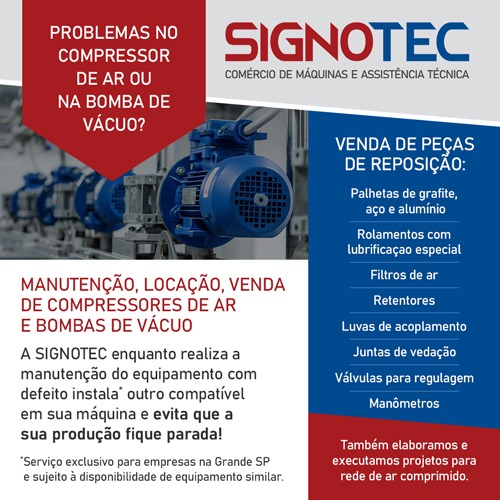 Signotec • Manutenção, Locação e Venda de Bombas de Vácuo e Compressores. Problemas com seu Compressor de Ar ou Bomba de Vácuo? A Signotec tem a Solução! Na retirada para conserto de seu equipamento, instalamos outro compatível com sua máquina, para que a mesma não fique parada. (*Serviço disponível apenas para a Grande São Paulo e sujeito à disponibilidade de equipamento similar para empréstimos. Demais localidades, favor nos consultar.). VENDAS DE PEÇAS: • Palhetas de Grafite • Rolamentos com Lubrificação Especial • Filtros de Ar • Retentores • Luvas de Acoplamento • Pistons • Juntas de Vedação • Bielas • Conexões • Válvulas para Regulagem • Manômetros • Palhetas de Aço e Alumínio • etc. Além de trabalhar com manutenção das bombas de vácuo, compressores de ar e turbinas, também elaboramos e executamos projetos para rede de ar comprimido. 