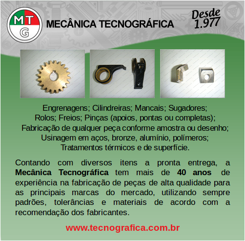 Mecânica Tecnográfica: Engrenagens; Cilindreiras; Mancais; Sugadores; Rolos; Freios; Pinças (apoios, pontas ou completas);
Fabricação de qualquer peça conforme amostra ou desenho; Usinagem em aços, bronze, alumínio, polímeros; Tratamentos térmicos e de superfície. Contando com diversos itens a pronta entrega, a Mecânica Tecnográfica tem mais de 40 anos de experiência na fabricação de peças de alta qualidade para as principais marcas do mercado, utilizando sempre padrões, tolerâncias e materiais de acordo com a recomendação dos fabricantes.