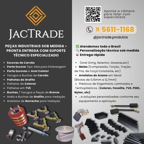JacTrade Insumos para Manutenção Gráfica: Escovas de Carvão • Porta Escovas e Anel Coletor • Carvão e Peças Para Ponte Rolante • Tarugos e Buchas de Carvão • Palhetas de Grafite • Palhetas de Celeron • Buchas / Tarugos e Peças de Bronze • Anéis e Buchas de Grafite para Vedação • Artefatos de Borracha para Vedação • Molas (Pressão, Torção, de Fita, etc) • Plásticos, Termoplásticos e Laminados • (Celeron, Fenolite, TVE, PEEK, Nylon, etc) • Rodas e Rodízios • Rolamentos • Ventoinhas (Eberle, Weg e Kohlbach) • Tarugos e Placas de Baquelite, etc.