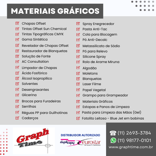 Graphtime Materiais Gráficos • Chapas • Tintas • Goma Sintética • Revelador de Chapas • Restaurador de Blanquetas • Solução de Fonte • Limpador de Chapas • Ácido Fosfórico • Álcool Isopropílico • Solvente • Desengraxante • Glicerina • Spray Enegrecedor • Pasta Anti-Tac • Cola para Blocagem • Pó Anti-Decalc • Talco Industrial • Pó para Relevo • Silicone Spray • Algodão • Corretor de Chapas • Moletons • Blanquetas • Laser Filme • Papel Vegetal • Brocas para Furadeiras • Serrilhas • Cadarço • Transfer para Offset •